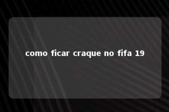 como ficar craque no fifa 19 