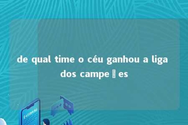 de qual time o céu ganhou a liga dos campeões 