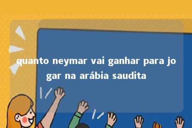 quanto neymar vai ganhar para jogar na arábia saudita 