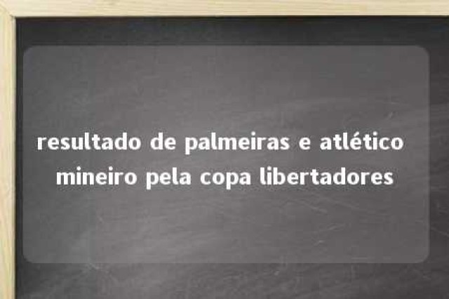 resultado de palmeiras e atlético mineiro pela copa libertadores 