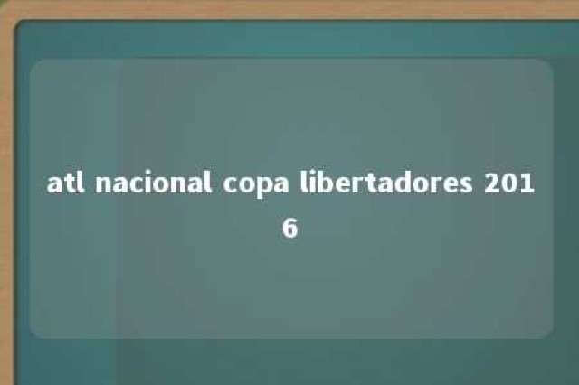 atl nacional copa libertadores 2016 