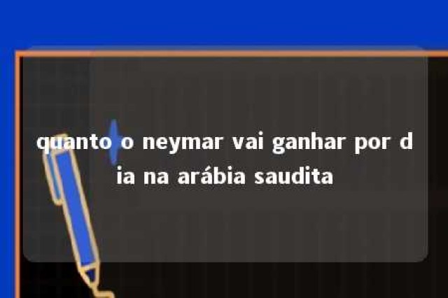 quanto o neymar vai ganhar por dia na arábia saudita 