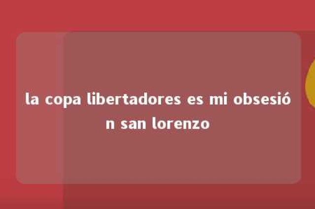 la copa libertadores es mi obsesión san lorenzo 