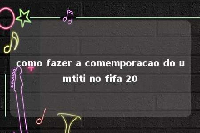 como fazer a comemporacao do umtiti no fifa 20 