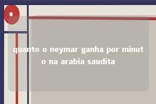 quanto o neymar ganha por minuto na arabia saudita 