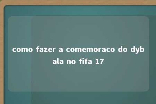 como fazer a comemoraco do dybala no fifa 17 