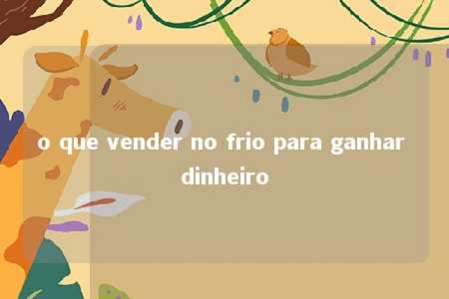 o que vender no frio para ganhar dinheiro 