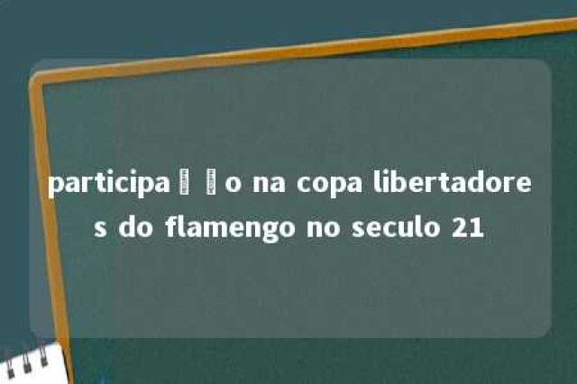 participação na copa libertadores do flamengo no seculo 21 