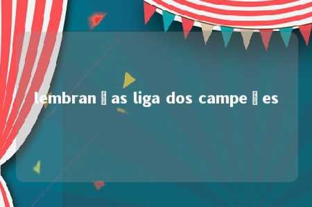 lembranças liga dos campeões 