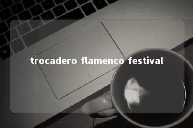 trocadero flamenco festival 