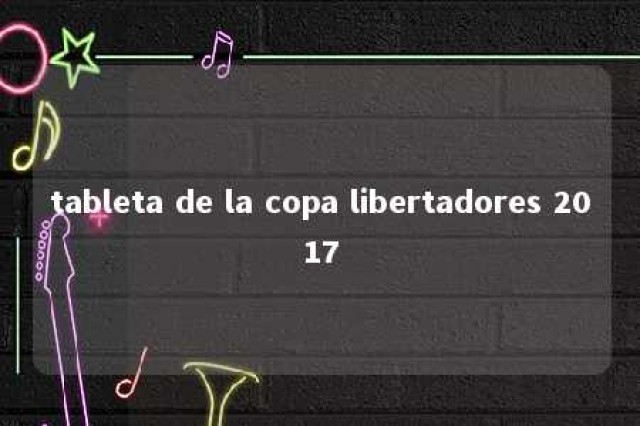 tableta de la copa libertadores 2017 