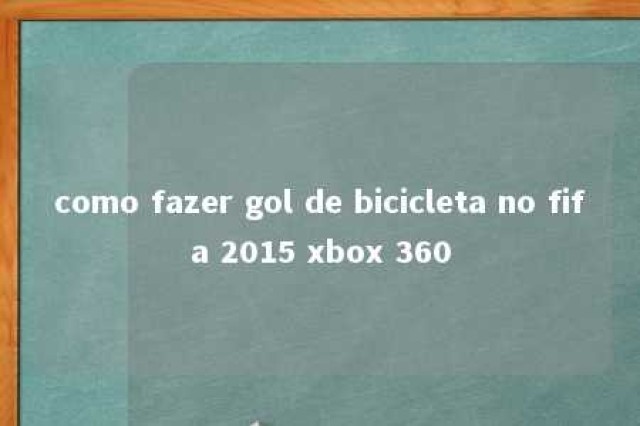 como fazer gol de bicicleta no fifa 2015 xbox 360 