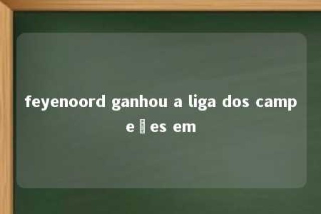 feyenoord ganhou a liga dos campeões em 
