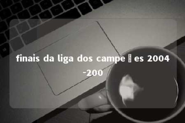 finais da liga dos campeões 2004-200 