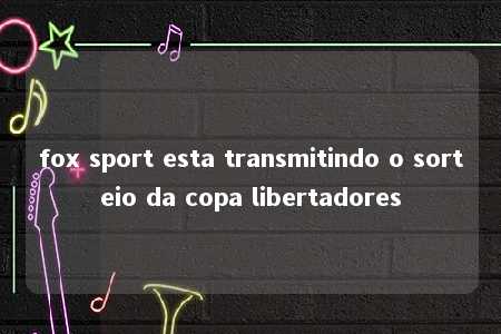 fox sport esta transmitindo o sorteio da copa libertadores